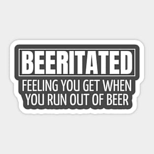 BEERITATED - FEELING YOU GET WHEN YOU RUN OUT OF BEER Sticker